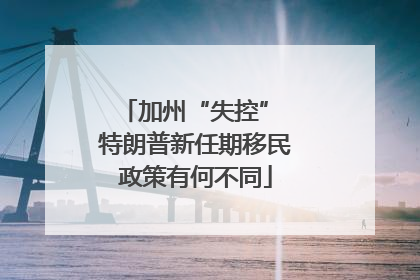 加州“失控” 特朗普新任期移民政策有何不同