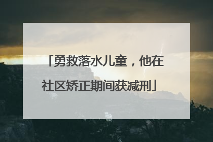 勇救落水儿童，他在社区矫正期间获减刑