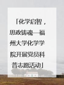 化学启智，思政铸魂—福州大学化学学院开展党员科普志愿活动