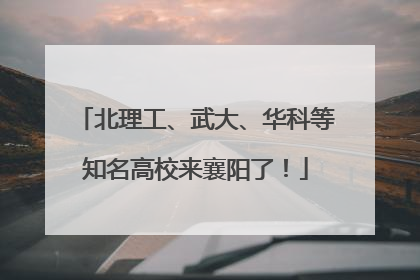 北理工、武大、华科等知名高校来襄阳了！