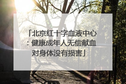 北京红十字血液中心：健康成年人无偿献血对身体没有损害