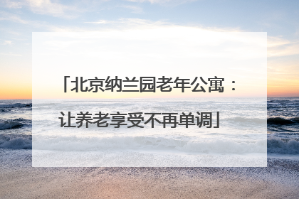 北京纳兰园老年公寓：让养老享受不再单调