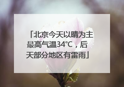 北京今天以晴为主最高气温34℃，后天部分地区有雷雨