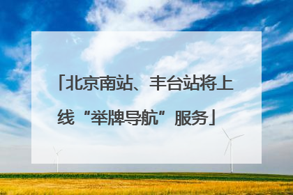 北京南站、丰台站将上线“举牌导航”服务