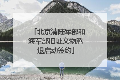 北京清陆军部和海军部旧址文物腾退启动签约