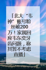 北大“韦神”账号粉丝破200万！家属回应韦东奕牙齿问题，称其暂不考虑直播