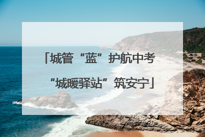 城管“蓝”护航中考 “城暖驿站”筑安宁