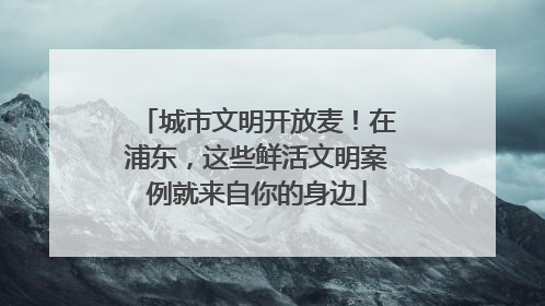 城市文明开放麦！在浦东，这些鲜活文明案例就来自你的身边