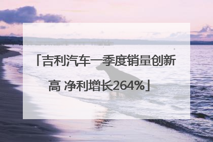 吉利汽车一季度销量创新高 净利增长264%