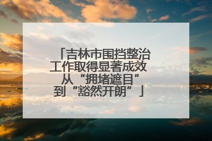 吉林市围挡整治工作取得显著成效 从“拥堵遮目”到“豁然开朗”