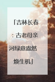 吉林长春：古老母亲河绿意盎然焕生机