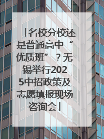 名校分校还是普通高中“优质班”？无锡举行2025中招政策及志愿填报现场咨询会
