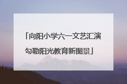向阳小学六一文艺汇演勾勒阳光教育新图景
