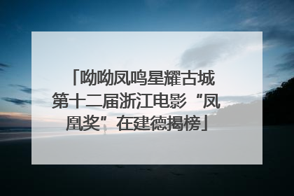 呦呦凤鸣星耀古城 第十二届浙江电影“凤凰奖”在建德揭榜