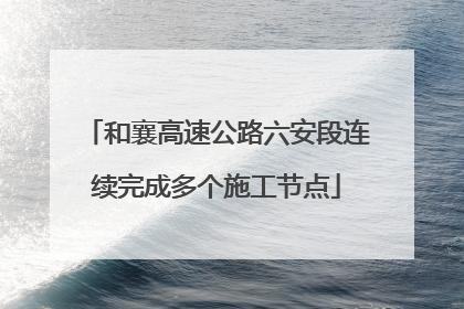 和襄高速公路六安段连续完成多个施工节点