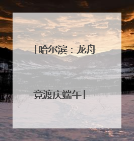 哈尔滨：龙舟竞渡庆端午