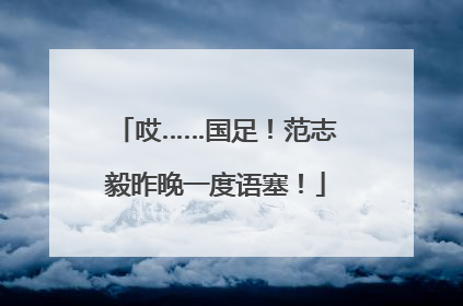 哎……国足！范志毅昨晚一度语塞！