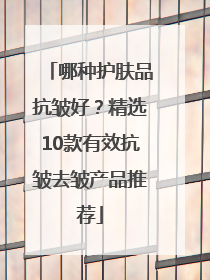 哪种护肤品抗皱好？精选10款有效抗皱去皱产品推荐