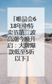 唯品会618年中特卖节第二波高潮今晚开启：大牌爆款低至5折以下