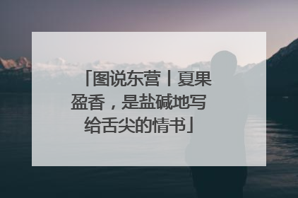 图说东营丨夏果盈香，是盐碱地写给舌尖的情书