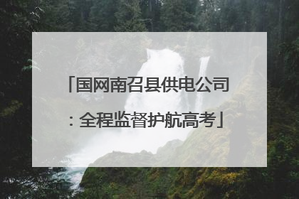 国网南召县供电公司：全程监督护航高考
