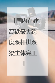 国内在建高铁最大跨度系杆拱系梁主体完工