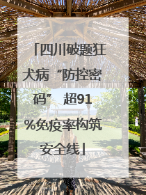 四川破题狂犬病“防控密码” 超91%免疫率构筑安全线