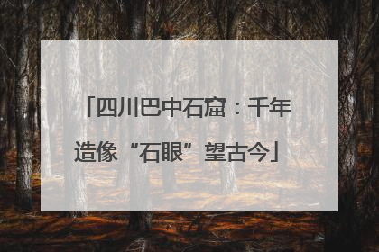 四川巴中石窟：千年造像“石眼”望古今
