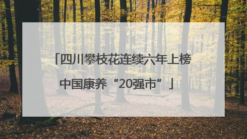 四川攀枝花连续六年上榜中国康养“20强市”