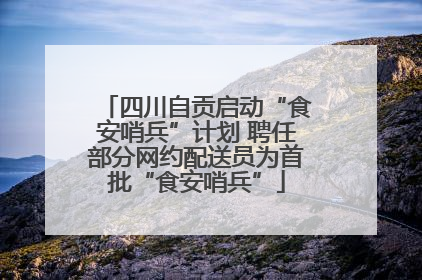 四川自贡启动“食安哨兵”计划 聘任部分网约配送员为首批“食安哨兵”
