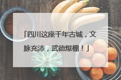 四川这座千年古城，文脉充沛，武德爆棚！