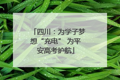 四川：为学子梦想“充电” 为平安高考护航