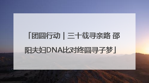 团圆行动｜三十载寻亲路 邵阳夫妇DNA比对终圆寻子梦