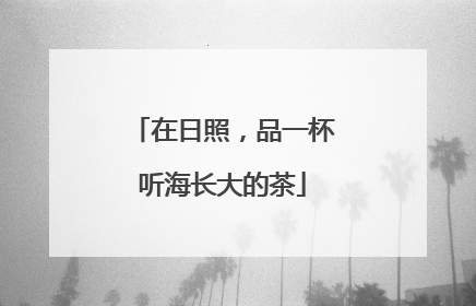 在日照，品一杯听海长大的茶