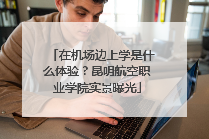 在机场边上学是什么体验？昆明航空职业学院实景曝光