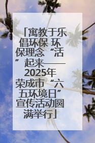 寓教于乐倡环保 环保理念“活”起来——2025年荣成市“六五环境日”宣传活动圆满举行