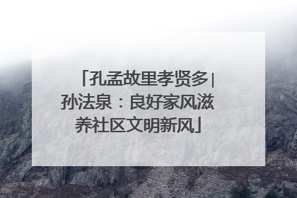 孔孟故里孝贤多∣孙法泉：良好家风滋养社区文明新风