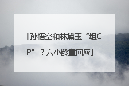孙悟空和林黛玉“组CP”？六小龄童回应