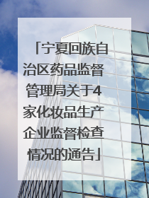 宁夏回族自治区药品监督管理局关于4家化妆品生产企业监督检查情况的通告