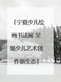宁夏少儿绘画书法展 呈现少儿艺术创作新生态