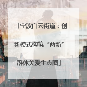 宁波白云街道：创新模式构筑“两新”群体关爱生态圈