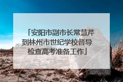 安阳市副市长常慧芹到林州市世纪学校督导检查高考准备工作