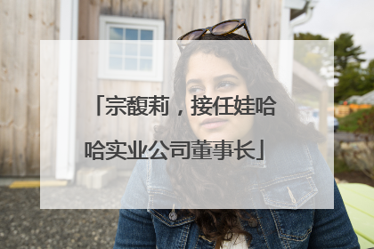 宗馥莉，接任娃哈哈实业公司董事长