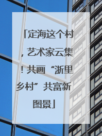 定海这个村，艺术家云集！共画“浙里乡村”共富新图景