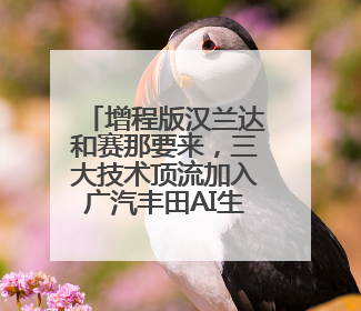 增程版汉兰达和赛那要来，三大技术顶流加入广汽丰田AI生态圈
