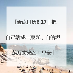 壹点日历6.17｜把自己活成一束光，自信坦荡万丈光芒！早安