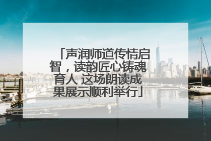 声润师道传情启智，读韵匠心铸魂育人 这场朗读成果展示顺利举行