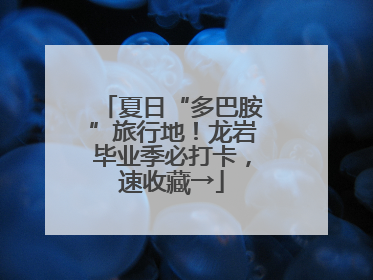 夏日“多巴胺”旅行地！龙岩毕业季必打卡，速收藏→
