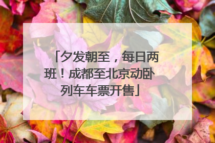 夕发朝至，每日两班！成都至北京动卧列车车票开售