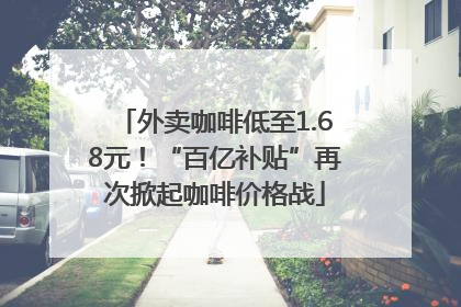 外卖咖啡低至1.68元！“百亿补贴”再次掀起咖啡价格战